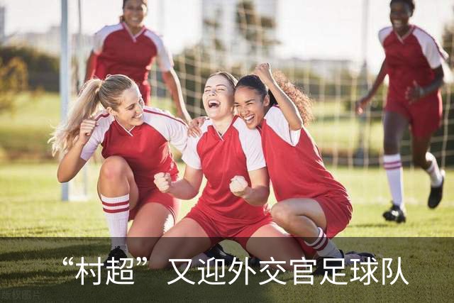 “村超”又迎外交官足球队
