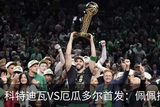 科特迪瓦VS厄瓜多尔首发：佩佩搭档扬-迪 凯塞多领军