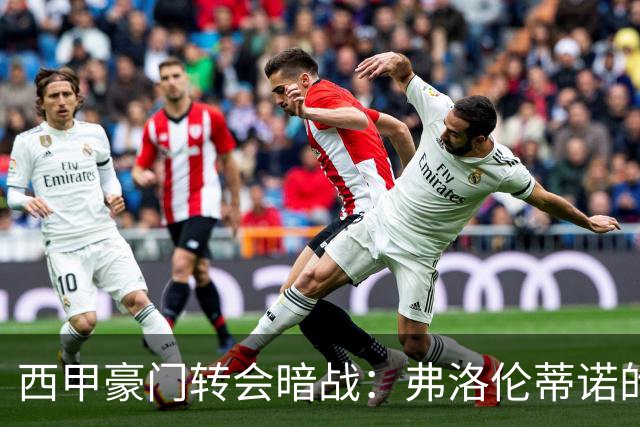 西甲豪门转会暗战：弗洛伦蒂诺的“阿尔瓦雷斯策略”如何搅动加泰罗尼亚？